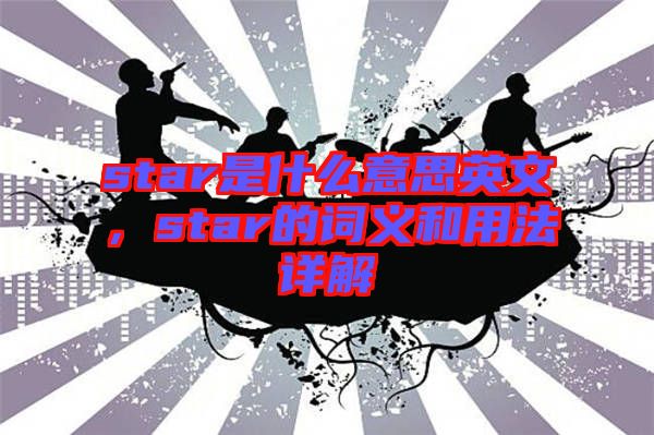 star是什么意思英文，star的詞義和用法詳解