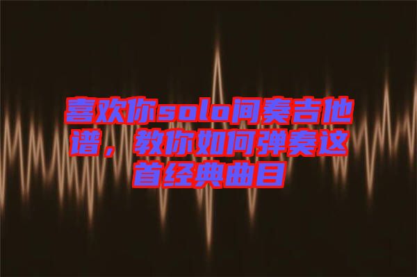 喜歡你solo間奏吉他譜，教你如何彈奏這首經(jīng)典曲目
