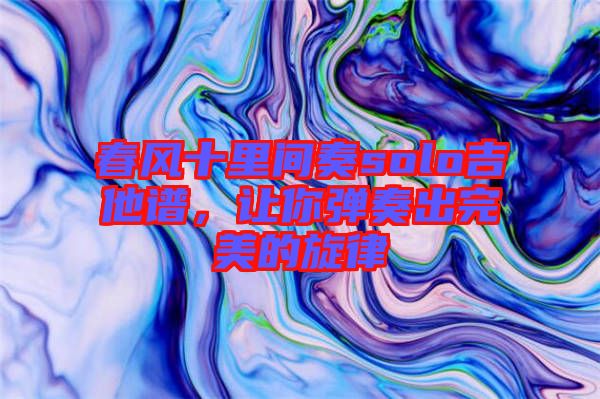 春風(fēng)十里間奏solo吉他譜，讓你彈奏出完美的旋律