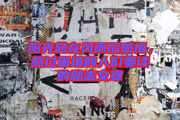 陽光總在風(fēng)雨后感悟，熬過困境的人們要讀的勵(lì)志文章