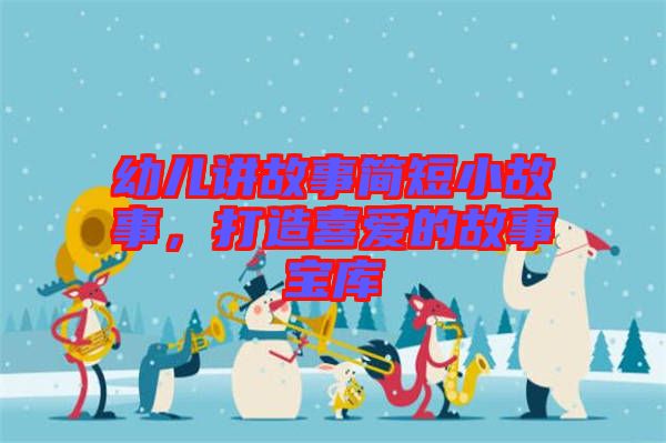 幼兒講故事簡短小故事，打造喜愛的故事寶庫