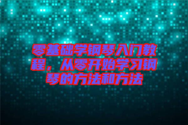 零基礎(chǔ)學(xué)鋼琴入門教程，從零開始學(xué)習(xí)鋼琴的方法和方法