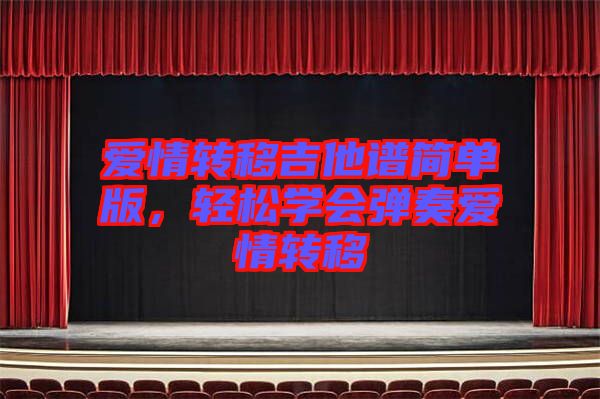 愛情轉(zhuǎn)移吉他譜簡單版，輕松學(xué)會彈奏愛情轉(zhuǎn)移