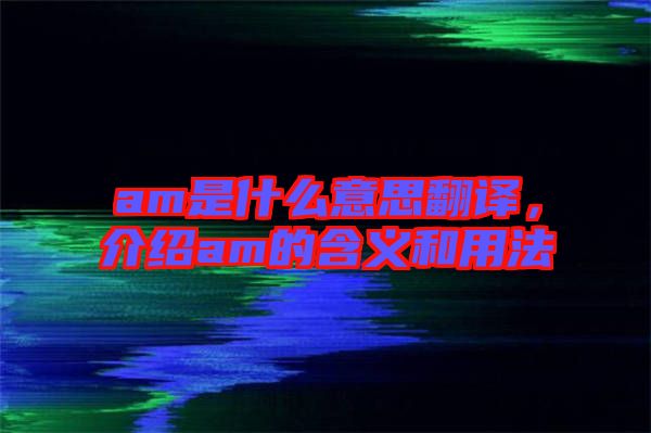 am是什么意思翻譯，介紹am的含義和用法