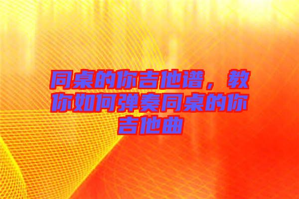 同桌的你吉他譜，教你如何彈奏同桌的你吉他曲
