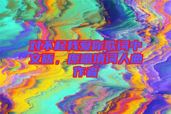對不起我愛你歌詞中文版，原唱填詞人曲作者