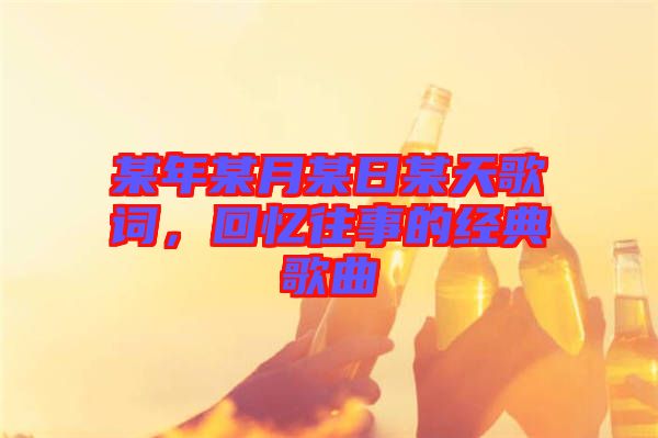 某年某月某日某天歌詞，回憶往事的經(jīng)典歌曲