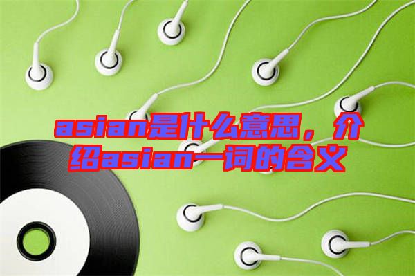 asian是什么意思，介紹asian一詞的含義