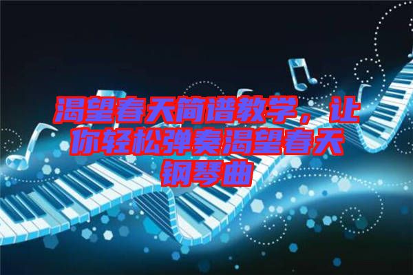 渴望春天簡譜教學(xué)，讓你輕松彈奏渴望春天鋼琴曲