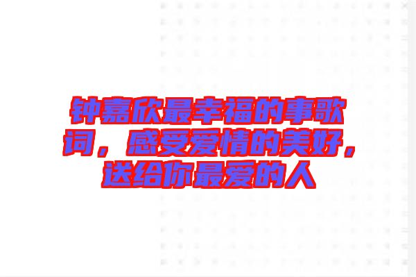鐘嘉欣最幸福的事歌詞，感受愛情的美好，送給你最愛的人