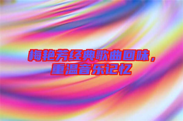 梅艷芳經典歌曲回味，重溫音樂記憶