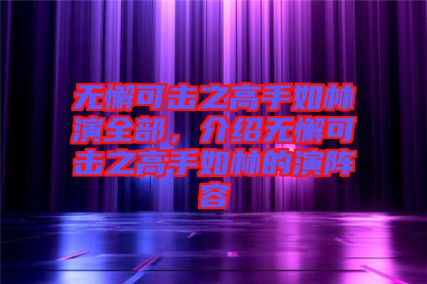 無懈可擊之高手如林演全部，介紹無懈可擊之高手如林的演陣容