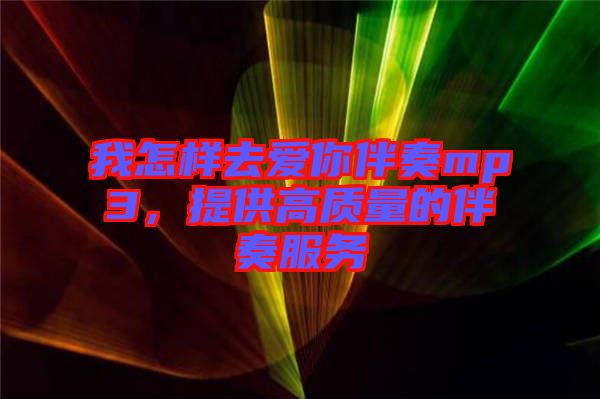 我怎樣去愛你伴奏mp3，提供高質(zhì)量的伴奏服務(wù)