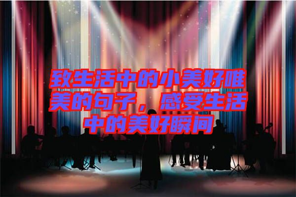 致生活中的小美好唯美的句子，感受生活中的美好瞬間