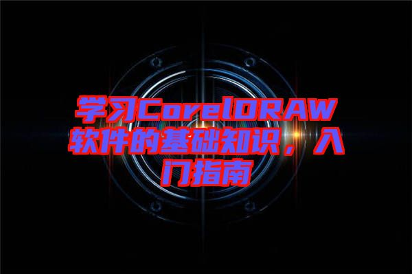 學(xué)習(xí)CorelDRAW軟件的基礎(chǔ)知識(shí)，入門指南