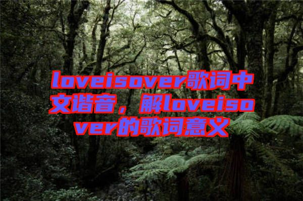 loveisover歌詞中文諧音，解loveisover的歌詞意義
