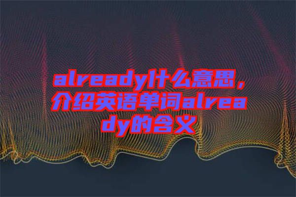 already什么意思，介紹英語單詞already的含義