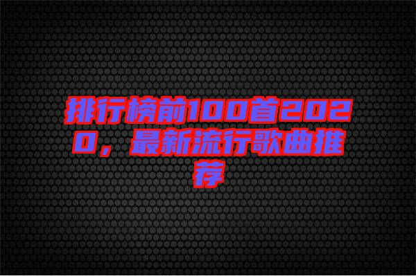 排行榜前100首2020，最新流行歌曲推薦