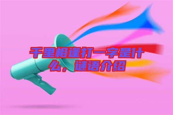 千里相逢打一字是什么，謎語(yǔ)介紹