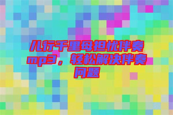 兒行千里母擔(dān)憂伴奏mp3，輕松解決伴奏問題
