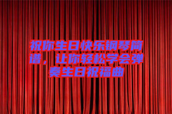 祝你生日快樂鋼琴簡(jiǎn)譜，讓你輕松學(xué)會(huì)彈奏生日祝福曲