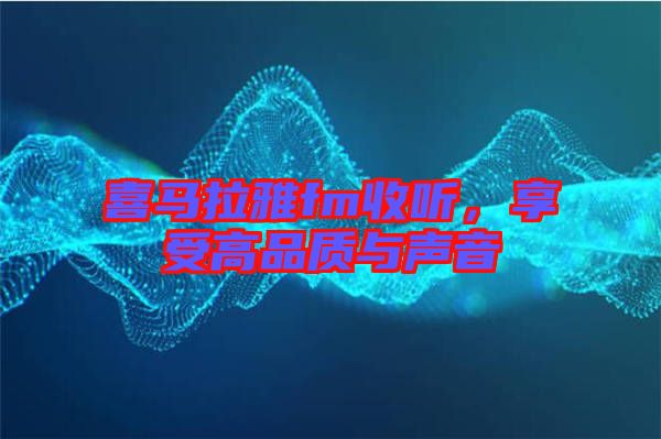 喜馬拉雅fm收聽，享受高品質(zhì)與聲音