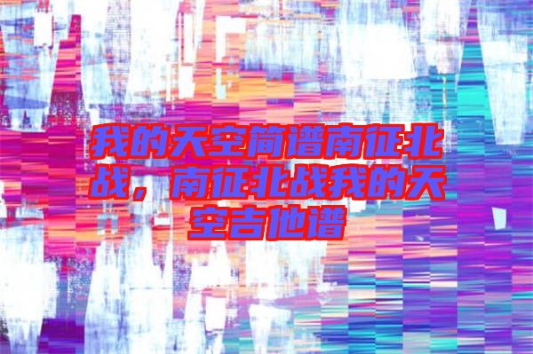 我的天空簡(jiǎn)譜南征北戰(zhàn)，南征北戰(zhàn)我的天空吉他譜
