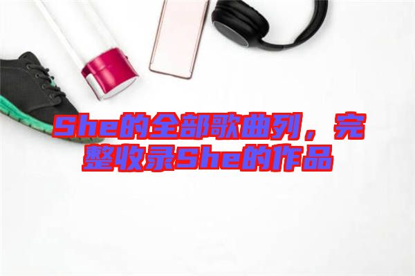She的全部歌曲列，完整收錄She的作品