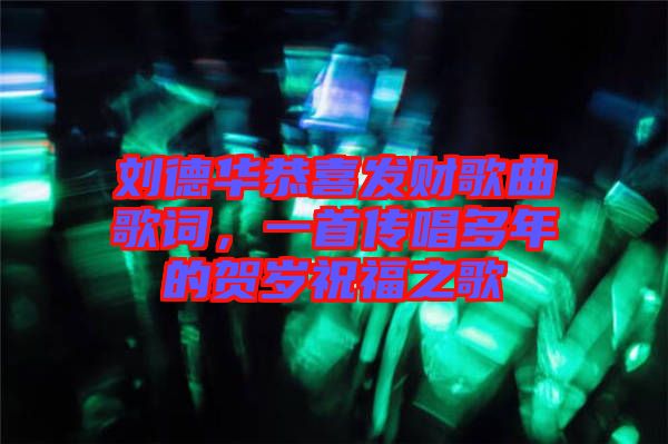 劉德華恭喜發(fā)財歌曲歌詞，一首傳唱多年的賀歲祝福之歌