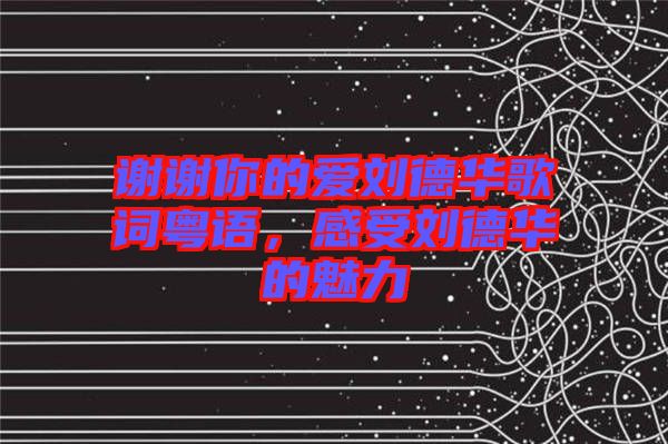 謝謝你的愛劉德華歌詞粵語，感受劉德華的魅力