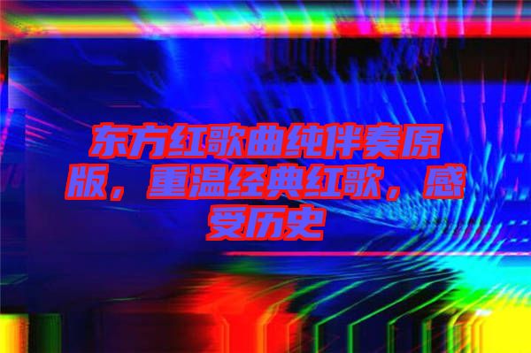 東方紅歌曲純伴奏原版，重溫經(jīng)典紅歌，感受歷史