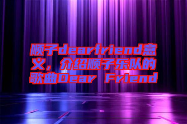 順子dearfriend意義，介紹順子樂隊的歌曲Dear Friend