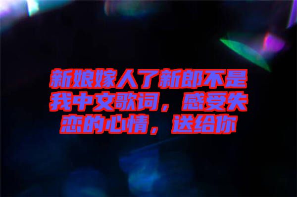 新娘嫁人了新郎不是我中文歌詞，感受失戀的心情，送給你