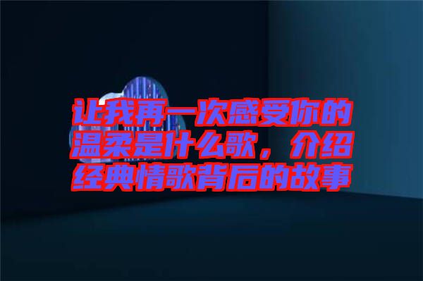 讓我再一次感受你的溫柔是什么歌，介紹經(jīng)典情歌背后的故事