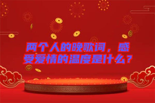 兩個(gè)人的晚歌詞，感受愛情的溫度是什么？