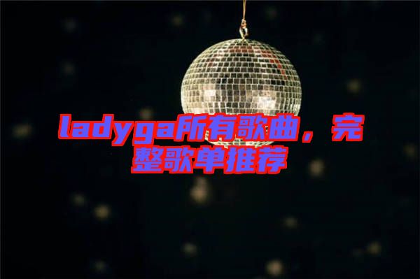 ladyga所有歌曲，完整歌單推薦