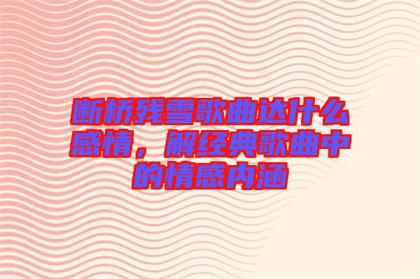 斷橋殘雪歌曲達(dá)什么感情，解經(jīng)典歌曲中的情感內(nèi)涵