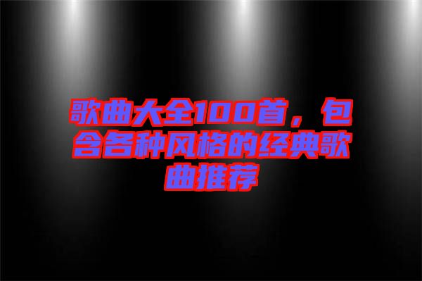 歌曲大全100首，包含各種風(fēng)格的經(jīng)典歌曲推薦