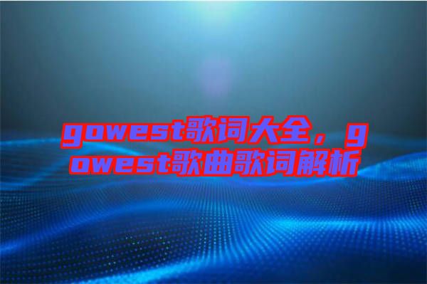 gowest歌詞大全，gowest歌曲歌詞解析