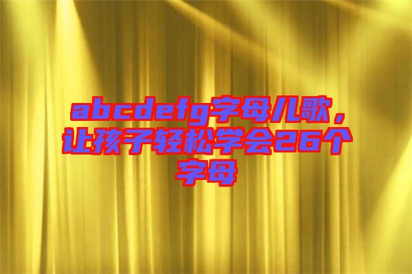 abcdefg字母兒歌，讓孩子輕松學會26個字母