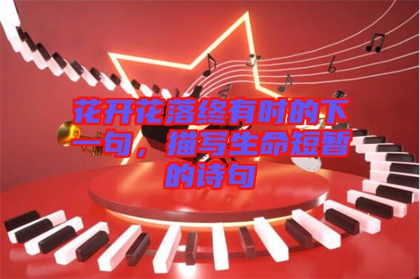 花開花落終有時的下一句，描寫生命短暫的詩句