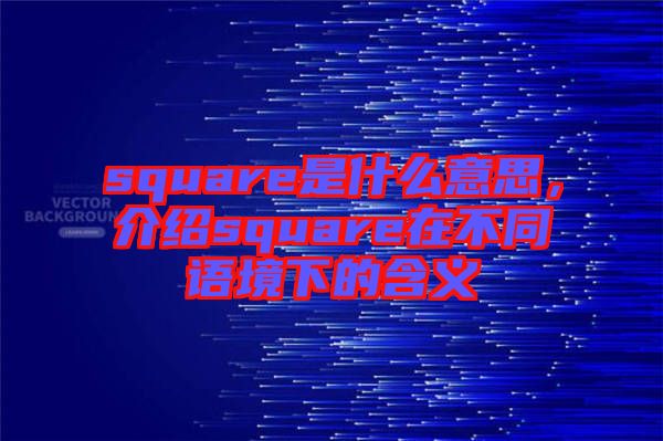 square是什么意思，介紹square在不同語(yǔ)境下的含義