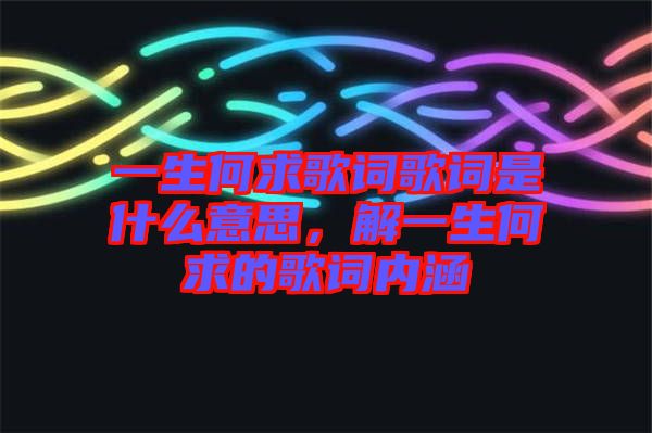 一生何求歌詞歌詞是什么意思，解一生何求的歌詞內(nèi)涵