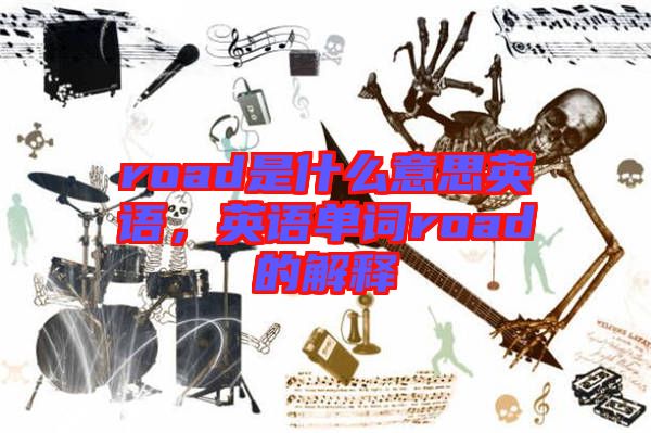 road是什么意思英語，英語單詞road的解釋