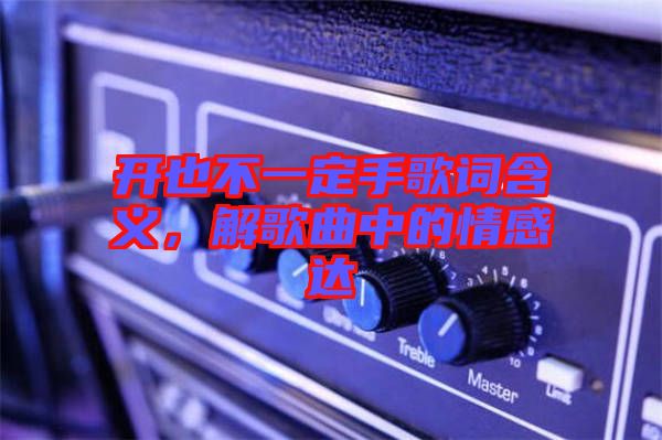 開也不一定手歌詞含義，解歌曲中的情感達(dá)