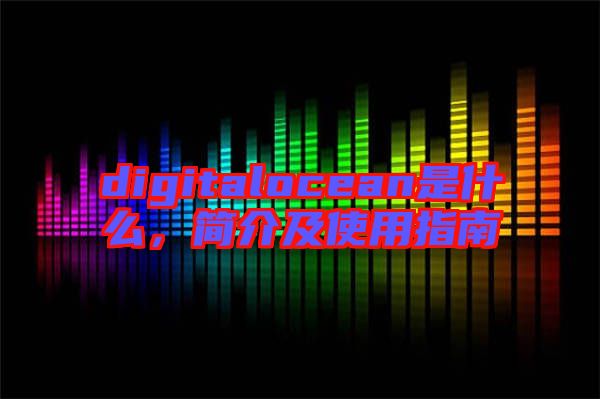 digitalocean是什么，簡介及使用指南