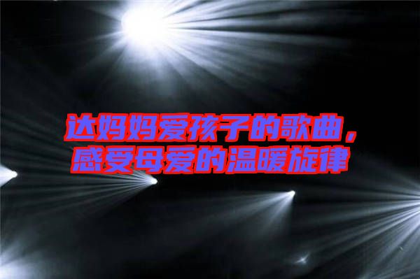 達(dá)媽媽愛(ài)孩子的歌曲，感受母愛(ài)的溫暖旋律