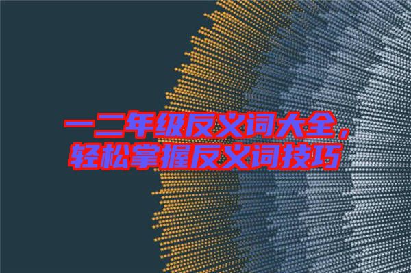 一二年級(jí)反義詞大全，輕松掌握反義詞技巧