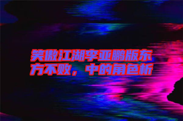笑傲江湖李亞鵬版東方不敗，中的角色析