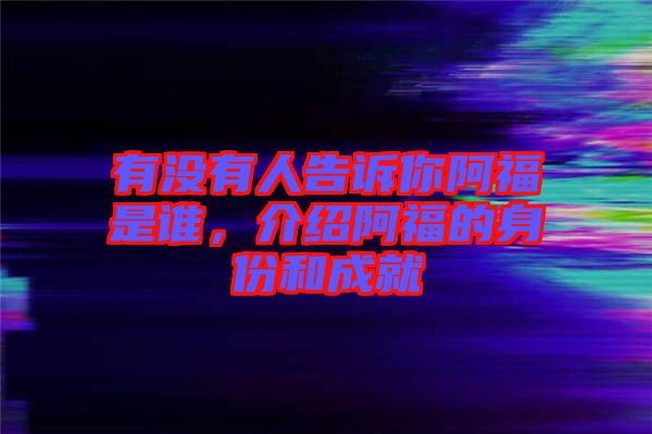 有沒有人告訴你阿福是誰，介紹阿福的身份和成就